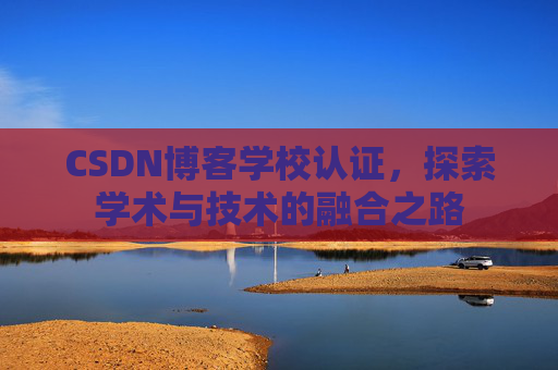 CSDN博客学校认证，探索学术与技术的融合之路