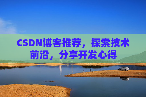 CSDN博客推荐，探索技术前沿，分享开发心得